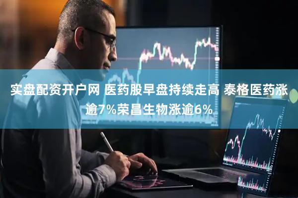 实盘配资开户网 医药股早盘持续走高 泰格医药涨逾7%荣昌生物涨逾6%