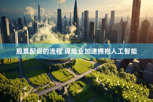 股票配资的流程 保险业加速拥抱人工智能