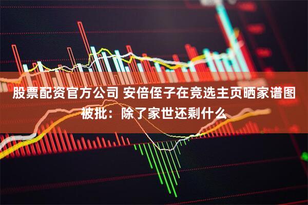 股票配资官方公司 安倍侄子在竞选主页晒家谱图被批：除了家世还剩什么
