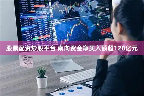 股票配资炒股平台 南向资金净买入额超120亿元