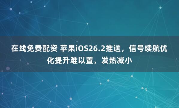 在线免费配资 苹果iOS26.2推送，信号续航优化提升难以置，发热减小