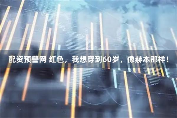 配资预警网 红色，我想穿到60岁，像赫本那样！