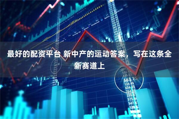 最好的配资平台 新中产的运动答案，写在这条全新赛道上